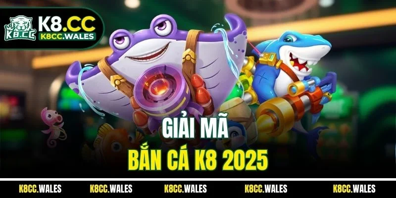 Giải mã bắn cá K8 2025